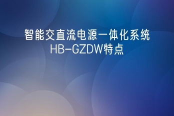 Characteristics and Products of HB-GZDW Intelligent AC/DC Power Supply Integration System